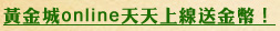 黃金城online天天上線送金幣！